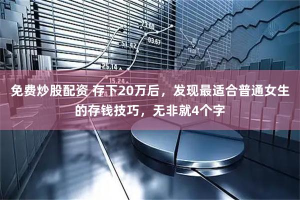 免费炒股配资 存下20万后，发现最适合普通女生的存钱技巧，无非就4个字
