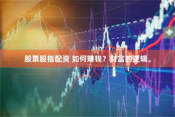 股票股指配资 如何赚钱？财富的逻辑。
