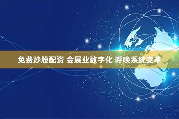 免费炒股配资 会展业数字化 呼唤系统变革