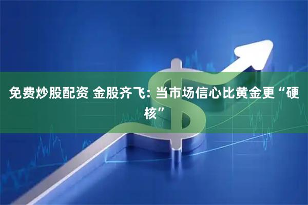 免费炒股配资 金股齐飞: 当市场信心比黄金更“硬核”