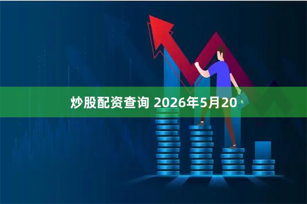 炒股配资查询 2026年5月20