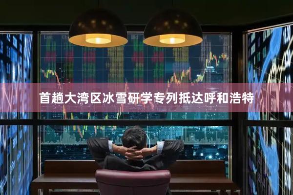 首趟大湾区冰雪研学专列抵达呼和浩特