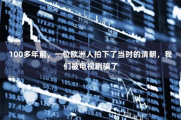 100多年前，一位欧洲人拍下了当时的清朝，我们被电视剧骗了