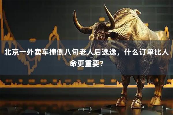 北京一外卖车撞倒八旬老人后逃逸，什么订单比人命更重要？