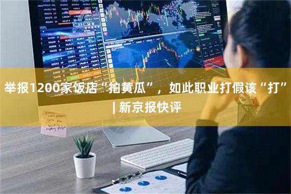 举报1200家饭店“拍黄瓜”，如此职业打假该“打” | 新京报快评