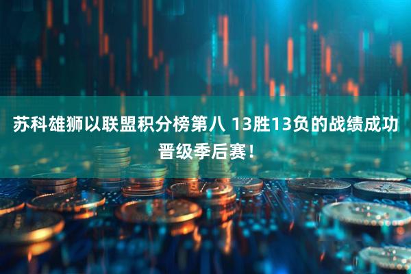 苏科雄狮以联盟积分榜第八 13胜13负的战绩成功晋级季后赛！