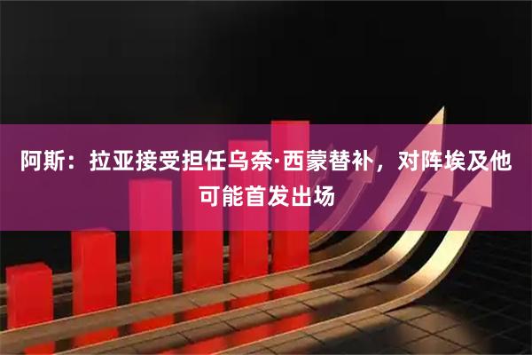 阿斯：拉亚接受担任乌奈·西蒙替补，对阵埃及他可能首发出场
