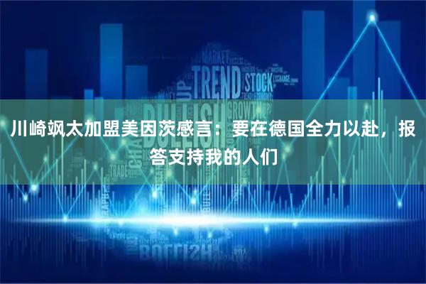 川崎飒太加盟美因茨感言：要在德国全力以赴，报答支持我的人们