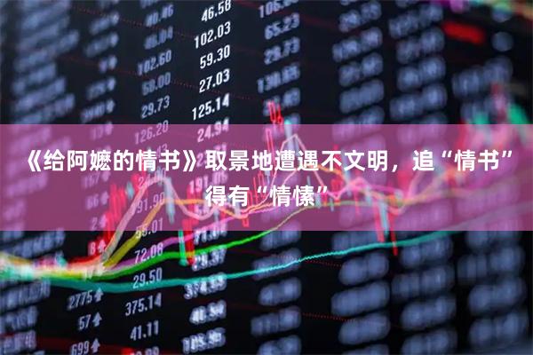 《给阿嬷的情书》取景地遭遇不文明，追“情书”得有“情愫”