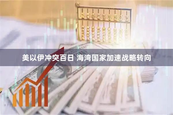 美以伊冲突百日 海湾国家加速战略转向
