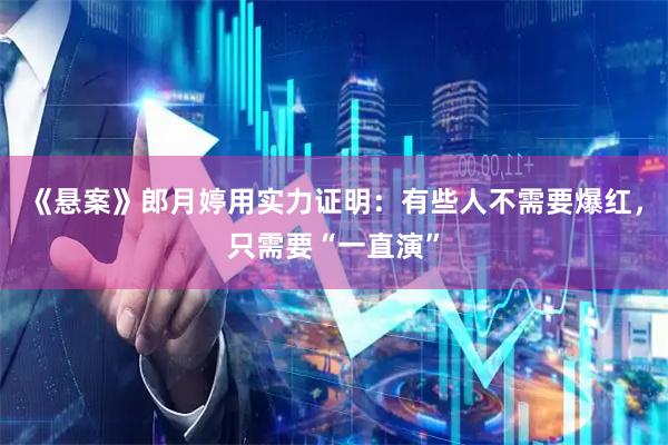 《悬案》郎月婷用实力证明：有些人不需要爆红，只需要“一直演”