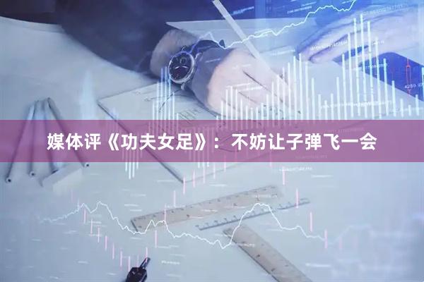 媒体评《功夫女足》：不妨让子弹飞一会
