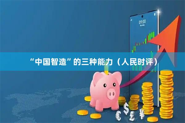 “中国智造”的三种能力（人民时评）