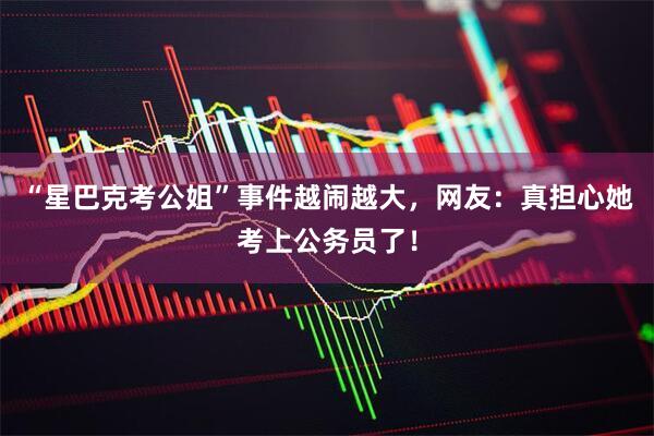 “星巴克考公姐”事件越闹越大，网友：真担心她考上公务员了！