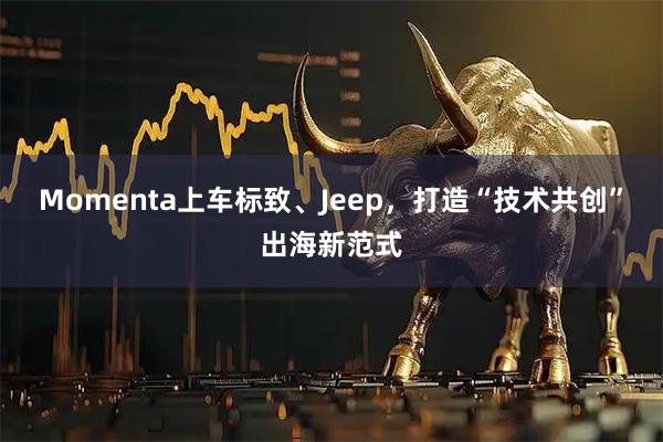 Momenta上车标致、Jeep,打造“技术共创”出海新范式